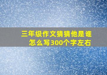 三年级作文猜猜他是谁怎么写300个字左右