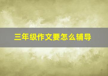 三年级作文要怎么辅导