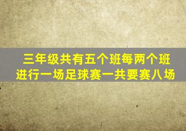 三年级共有五个班每两个班进行一场足球赛一共要赛八场