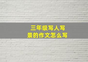 三年级写人写景的作文怎么写