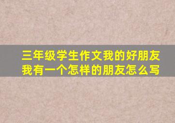 三年级学生作文我的好朋友我有一个怎样的朋友怎么写