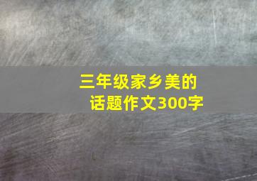 三年级家乡美的话题作文300字