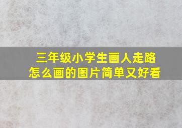 三年级小学生画人走路怎么画的图片简单又好看