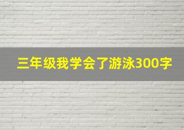 三年级我学会了游泳300字