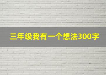 三年级我有一个想法300字