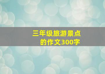 三年级旅游景点的作文300字