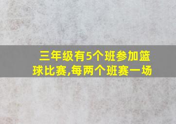 三年级有5个班参加篮球比赛,每两个班赛一场