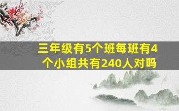 三年级有5个班每班有4个小组共有240人对吗