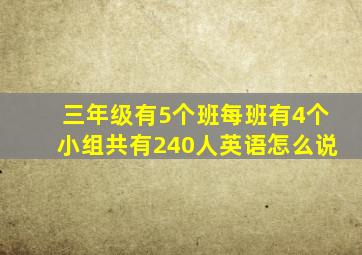 三年级有5个班每班有4个小组共有240人英语怎么说