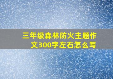 三年级森林防火主题作文300字左右怎么写