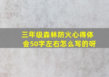 三年级森林防火心得体会50字左右怎么写的呀