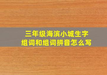 三年级海滨小城生字组词和组词拼音怎么写