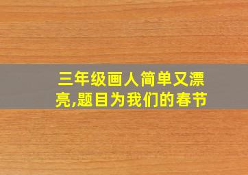 三年级画人简单又漂亮,题目为我们的春节