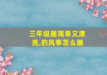 三年级画简单又漂亮,的风筝怎么画