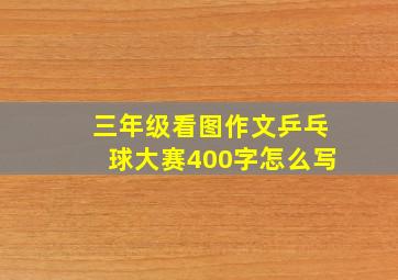 三年级看图作文乒乓球大赛400字怎么写