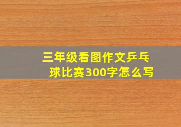 三年级看图作文乒乓球比赛300字怎么写