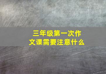 三年级第一次作文课需要注意什么