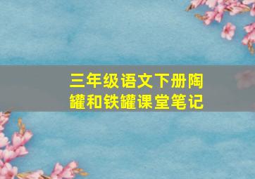 三年级语文下册陶罐和铁罐课堂笔记