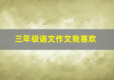 三年级语文作文我喜欢