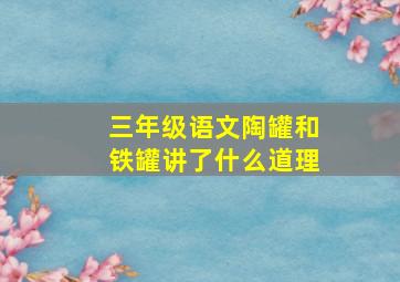 三年级语文陶罐和铁罐讲了什么道理