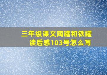 三年级课文陶罐和铁罐读后感103号怎么写