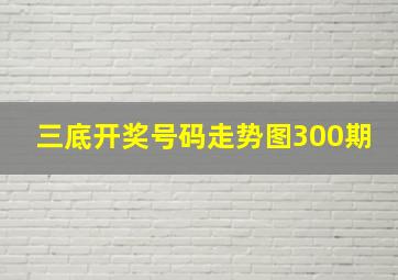 三底开奖号码走势图300期