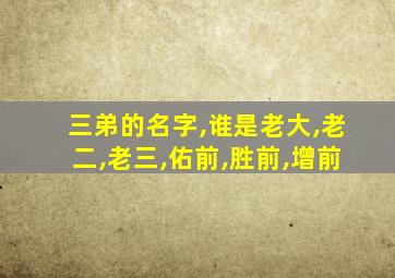 三弟的名字,谁是老大,老二,老三,佑前,胜前,增前