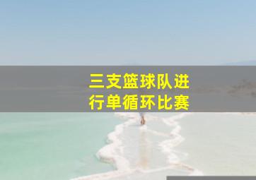 三支篮球队进行单循环比赛