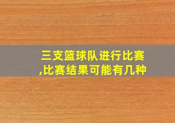 三支篮球队进行比赛,比赛结果可能有几种