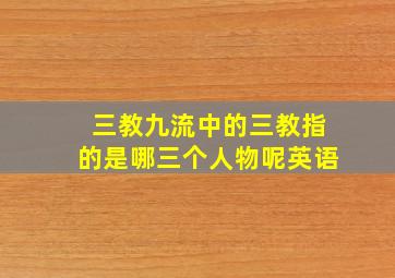 三教九流中的三教指的是哪三个人物呢英语