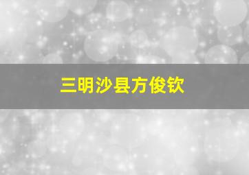 三明沙县方俊钦