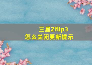 三星Zflip3怎么关闭更新提示