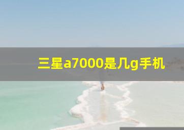 三星a7000是几g手机