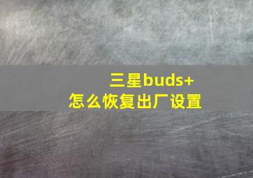 三星buds+怎么恢复出厂设置