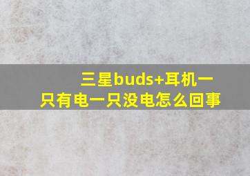 三星buds+耳机一只有电一只没电怎么回事