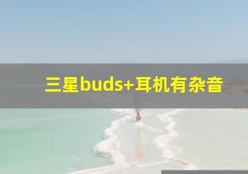 三星buds+耳机有杂音