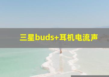 三星buds+耳机电流声