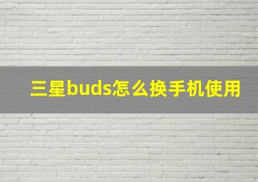 三星buds怎么换手机使用