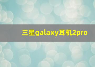 三星galaxy耳机2pro