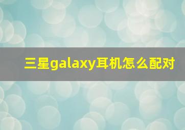 三星galaxy耳机怎么配对