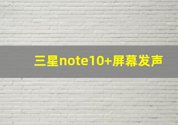 三星note10+屏幕发声