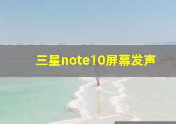 三星note10屏幕发声