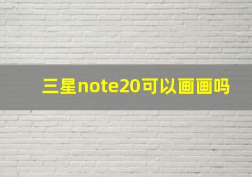 三星note20可以画画吗