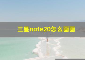 三星note20怎么画画