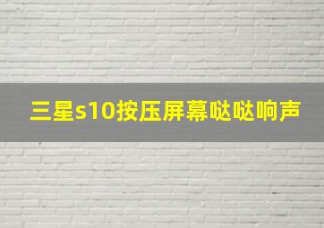 三星s10按压屏幕哒哒响声