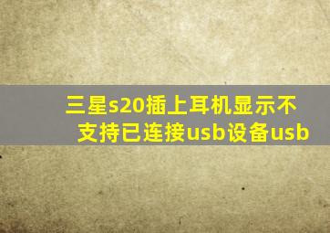 三星s20插上耳机显示不支持已连接usb设备usb