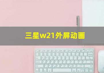 三星w21外屏动画