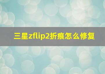 三星zflip2折痕怎么修复