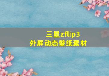 三星zflip3外屏动态壁纸素材