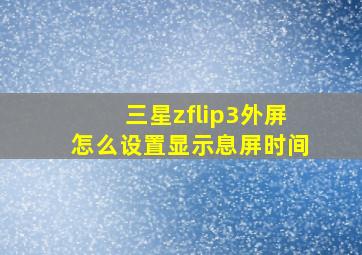 三星zflip3外屏怎么设置显示息屏时间